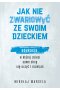 Jak nie zwariować ze swoim dzieckiem. Edukacja, w której dzieci same chcą się uczyć i rozwijać