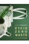 Życie Zero Waste. Żyj bez śmieci i żyj lepiej